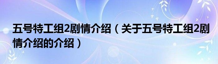 五号特工组2剧情介绍【关于五号特工组2剧情介绍的介绍】