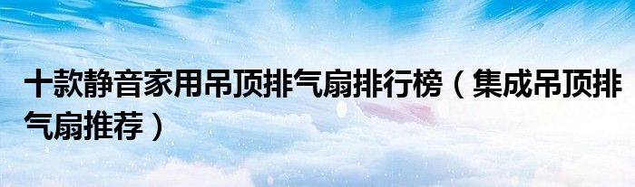 十款静音家用吊顶排气扇排行榜【集成吊顶排气扇推荐】