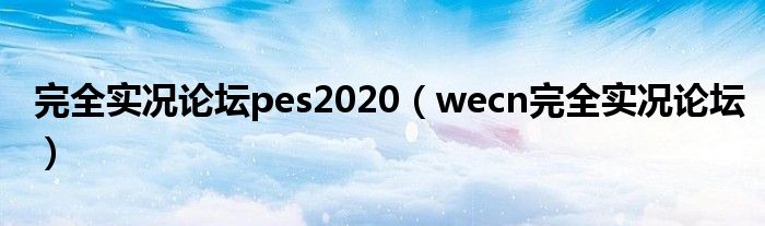 完全实况论坛pes2020【wecn完全实况论坛】