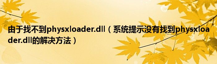 由于找不到physxloader.dll【系统提示没有找到physxloader.dll的解决方法】