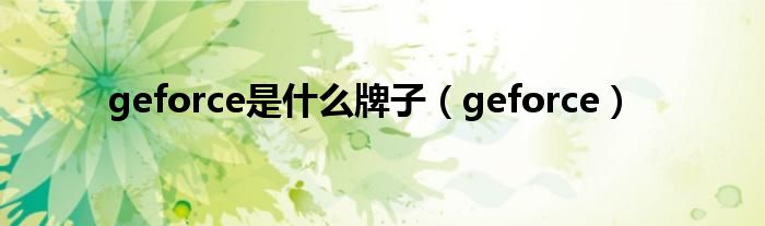 geforce是什么牌子【geforce】