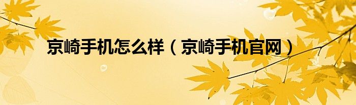 京崎手机怎么样【京崎手机官网】