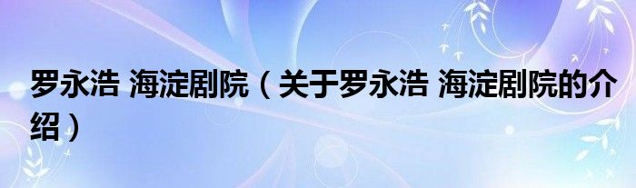 罗永浩 海淀剧院【关于罗永浩 海淀剧院的介绍】