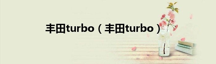 丰田turbo【丰田turbo】