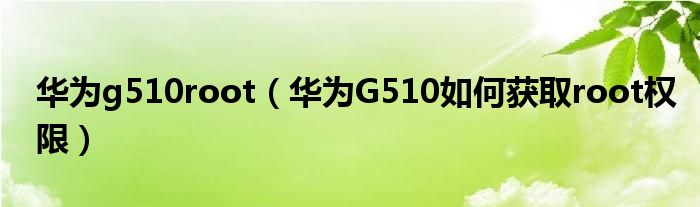 华为g510root【华为G510如何获取root权限】