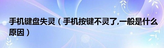 手机键盘失灵【手机按键不灵了,一般是什么原因】