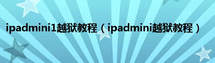 ipadmini1越狱教程【ipadmini越狱教程】