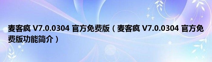 麦客疯 V7.0.0304 官方免费版【麦客疯 V7.0.0304 官方免费版功能简介】