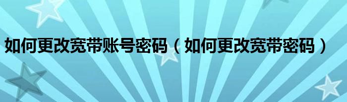 如何更改宽带账号密码【如何更改宽带密码】