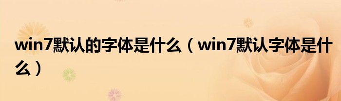 win7默认的字体是什么【win7默认字体是什么】