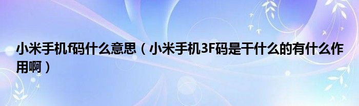 小米手机f码什么意思【小米手机3F码是干什么的有什么作用啊】