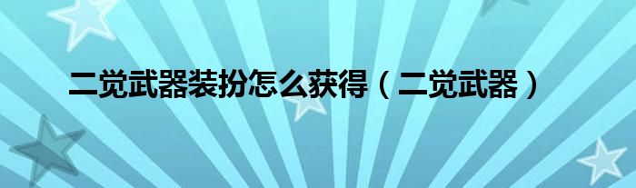 二觉武器装扮怎么获得【二觉武器】