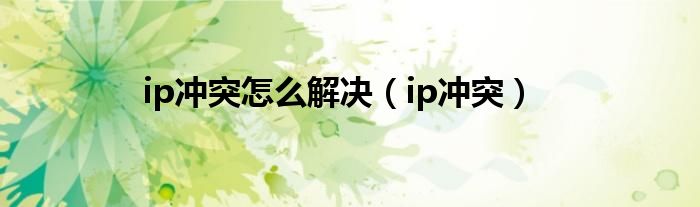 ip冲突怎么解决【ip冲突】