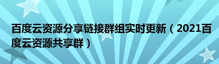 百度云资源分享链接群组实时更新【2021百度云资源共享群】