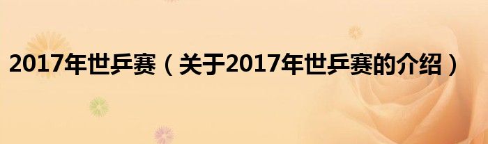 2017年世乒赛【关于2017年世乒赛的介绍】