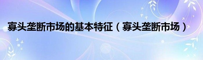 寡头垄断市场的基本特征【寡头垄断市场】