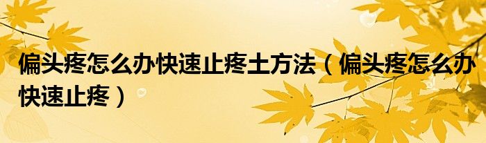 偏头疼怎么办快速止疼土方法【偏头疼怎么办快速止疼】