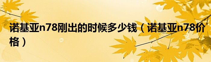 诺基亚n78刚出的时候多少钱【诺基亚n78价格】