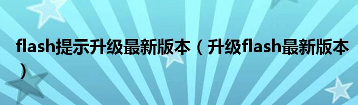 flash提示升级最新版本【升级flash最新版本】