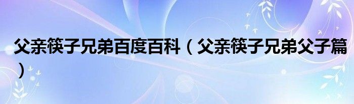 父亲筷子兄弟百度百科【父亲筷子兄弟父子篇】