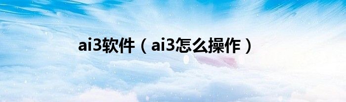 ai3软件【ai3怎么操作】