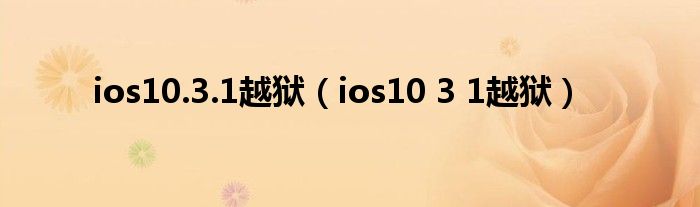 ios10.3.1越狱【ios10 3 1越狱】