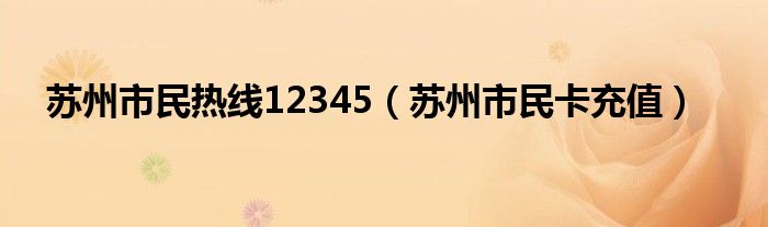 苏州市民热线12345【苏州市民卡充值】