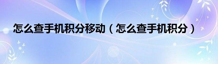 怎么查手机积分移动【怎么查手机积分】