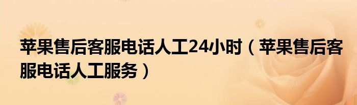 苹果售后客服电话人工24小时【苹果售后客服电话人工服务】