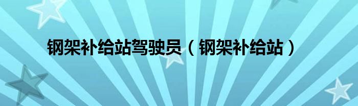 钢架补给站驾驶员【钢架补给站】