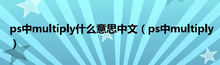 ps中multiply什么意思中文【ps中multiply】