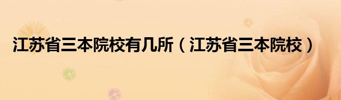 江苏省三本院校有几所【江苏省三本院校】