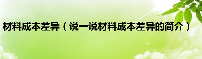 材料成本差异【说一说材料成本差异的简介】