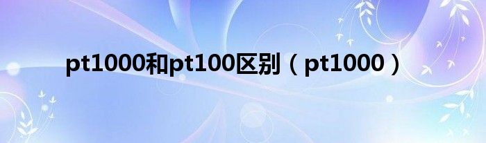 pt1000和pt100区别【pt1000】