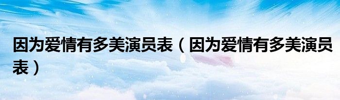 因为爱情有多美演员表【因为爱情有多美演员表】