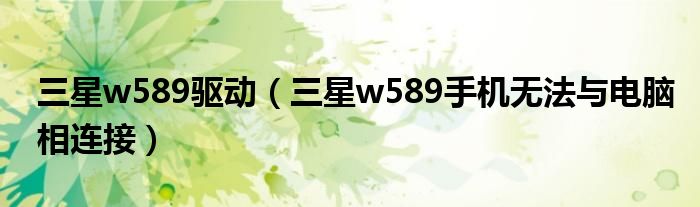 三星w589驱动【三星w589手机无法与电脑相连接】