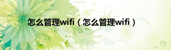 怎么管理wifi【怎么管理wifi】