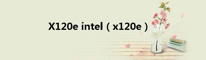 X120e intel【x120e】