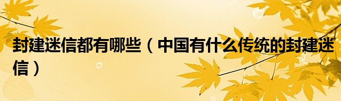 封建迷信都有哪些【中国有什么传统的封建迷信】