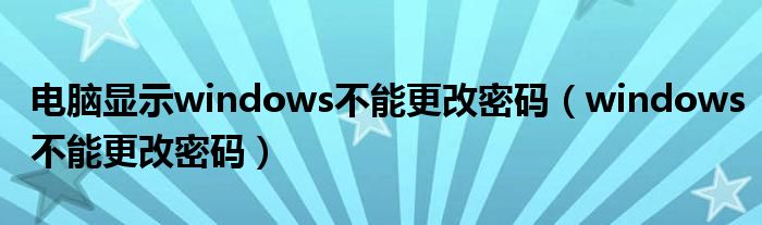 电脑显示windows不能更改密码【windows不能更改密码】