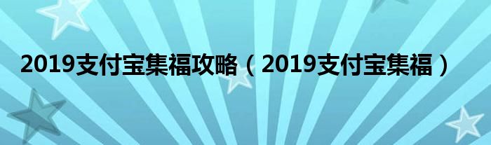 2019支付宝集福攻略【2019支付宝集福】