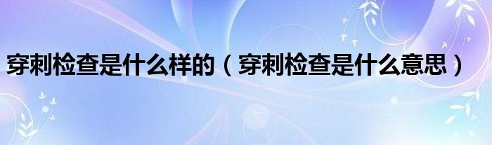 穿刺检查是什么样的【穿刺检查是什么意思】