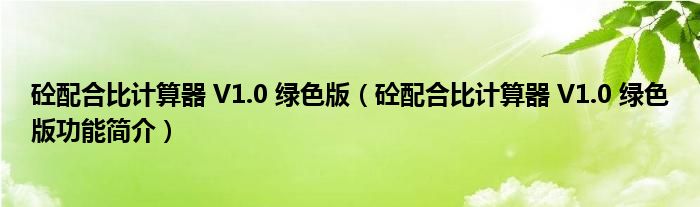 砼配合比计算器 V1.0 绿色版【砼配合比计算器 V1.0 绿色版功能简介】