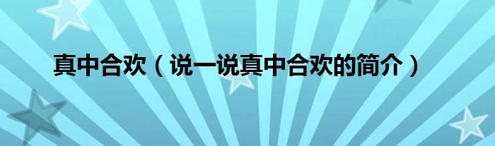 真中合欢【说一说真中合欢的简介】