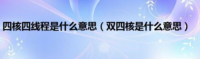 四核四线程是什么意思【双四核是什么意思】