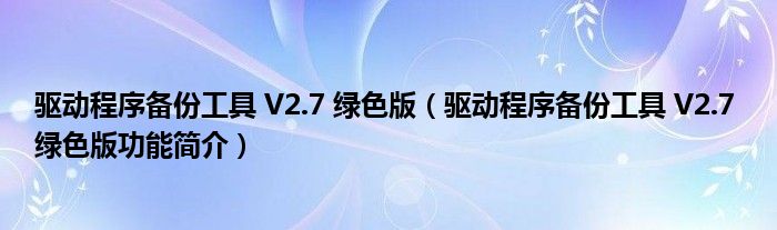 驱动程序备份工具 V2.7 绿色版【驱动程序备份工具 V2.7 绿色版功能简介】