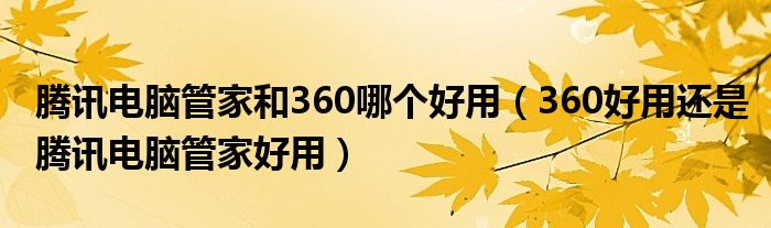 腾讯电脑管家和360哪个好用【360好用还是腾讯电脑管家好用】