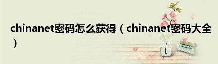 chinanet密码怎么获得【chinanet密码大全】