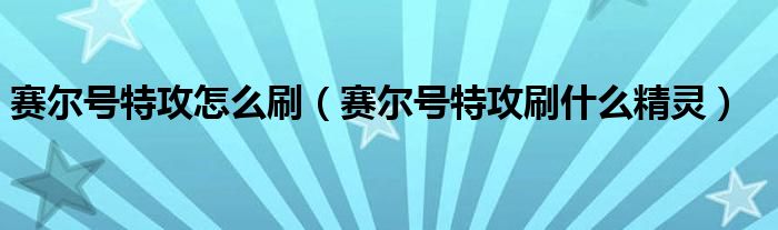 赛尔号特攻怎么刷【赛尔号特攻刷什么精灵】