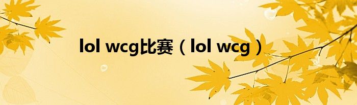 lol wcg比赛【lol wcg】